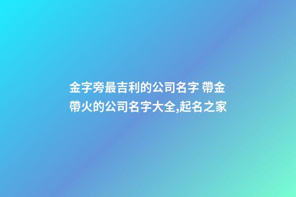 金字旁最吉利的公司名字 帶金帶火的公司名字大全,起名之家